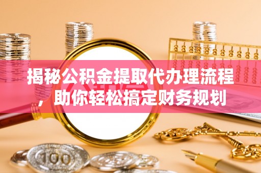 盈江揭秘公积金提取代办理流程，助你轻松搞定财务规划