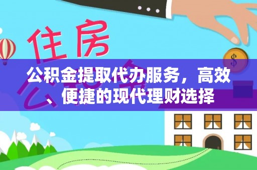 盈江公积金提取代办服务，高效、便捷的现代理财选择