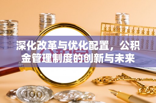 盈江深化改革与优化配置，公积金管理制度的创新与未来