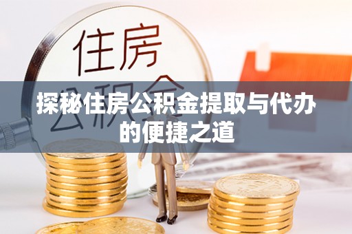 盈江探秘住房公积金提取与代办的便捷之道