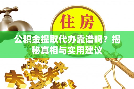 盈江公积金提取代办靠谱吗？揭秘真相与实用建议