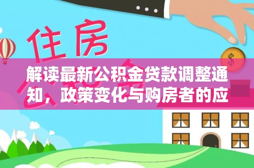 盈江解读最新公积金贷款调整通知，政策变化与购房者的应对策略