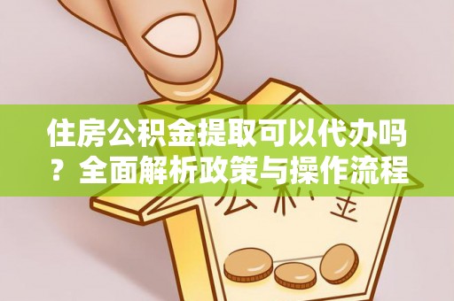 盈江住房公积金提取可以代办吗？全面解析政策与操作流程