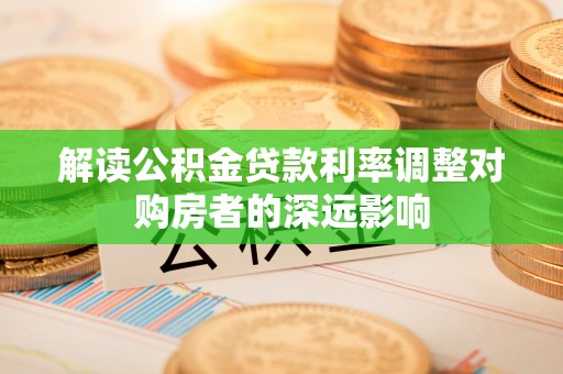 盈江解读公积金贷款利率调整对购房者的深远影响