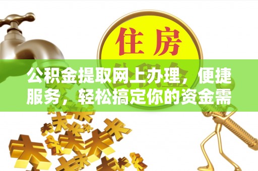 盈江公积金提取网上办理，便捷服务，轻松搞定你的资金需求