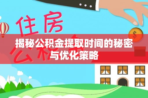 盈江揭秘公积金提取时间的秘密与优化策略