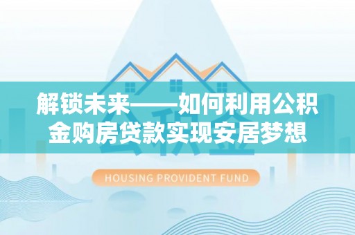 盈江解锁未来——如何利用公积金购房贷款实现安居梦想