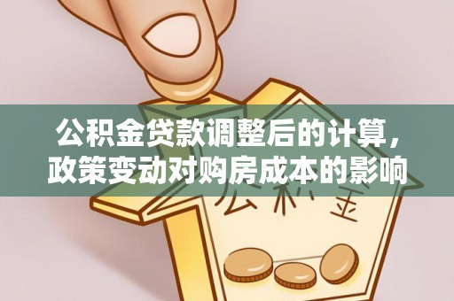 盈江公积金贷款调整后的计算，政策变动对购房成本的影响分析