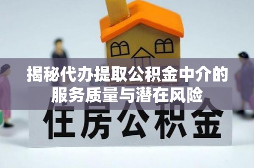 盈江揭秘代办提取公积金中介的服务质量与潜在风险