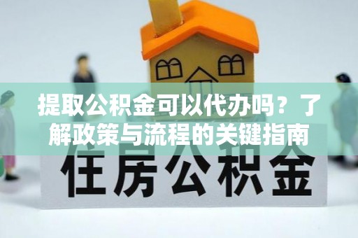 盈江提取公积金可以代办吗？了解政策与流程的关键指南