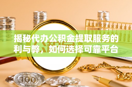 盈江揭秘代办公积金提取服务的利与弊，如何选择可靠平台？