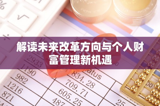 盈江解读未来改革方向与个人财富管理新机遇