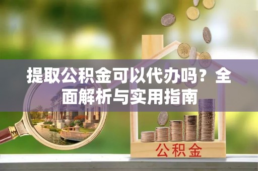 盈江提取公积金可以代办吗？全面解析与实用指南