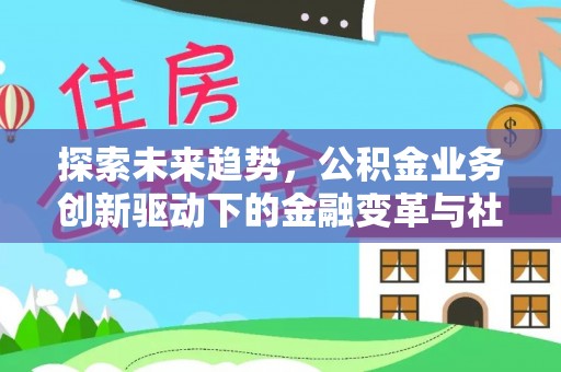 盈江探索未来趋势，公积金业务创新驱动下的金融变革与社会价值