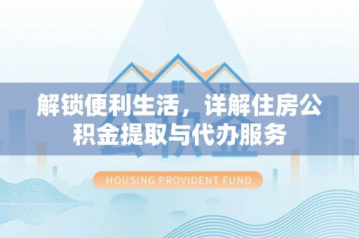 盈江解锁便利生活，详解住房公积金提取与代办服务