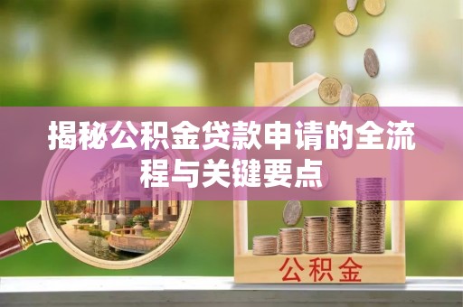 盈江揭秘公积金贷款申请的全流程与关键要点