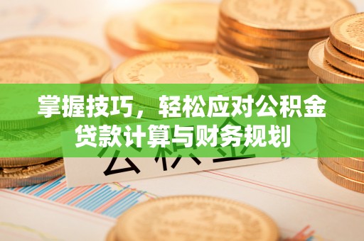 盈江掌握技巧，轻松应对公积金贷款计算与财务规划