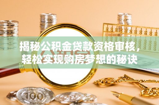 盈江揭秘公积金贷款资格审核，轻松实现购房梦想的秘诀