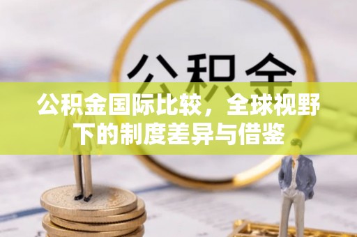 盈江公积金国际比较，全球视野下的制度差异与借鉴