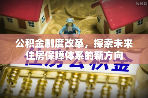 盈江公积金制度改革，探索未来住房保障体系的新方向
