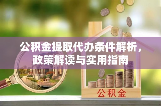 盈江公积金提取代办条件解析，政策解读与实用指南