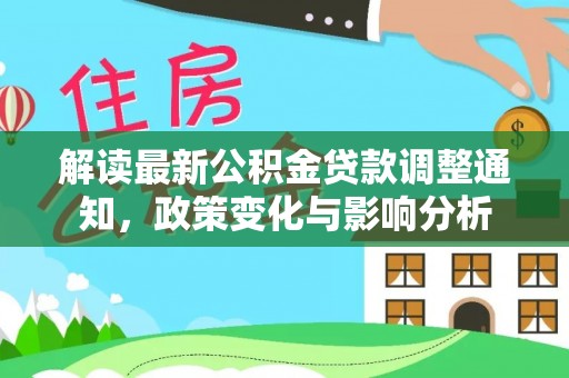 盈江解读最新公积金贷款调整通知，政策变化与影响分析