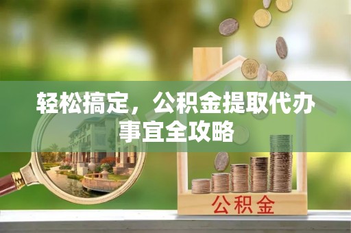 盈江轻松搞定，公积金提取代办事宜全攻略