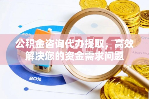 盈江公积金咨询代办提取，高效解决您的资金需求问题