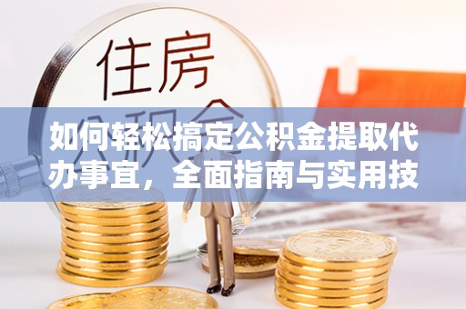 盈江如何轻松搞定公积金提取代办事宜，全面指南与实用技巧