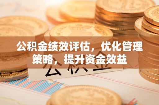 盈江公积金绩效评估，优化管理策略，提升资金效益