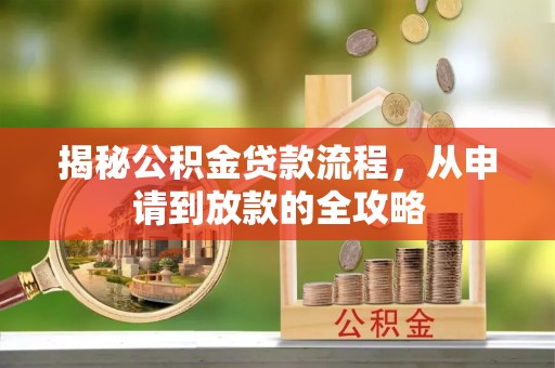 盈江揭秘公积金贷款流程，从申请到放款的全攻略