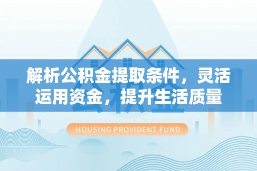盈江解析公积金提取条件，灵活运用资金，提升生活质量