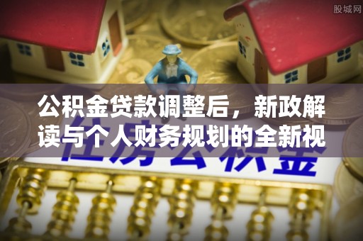 盈江公积金贷款调整后，新政解读与个人财务规划的全新视角