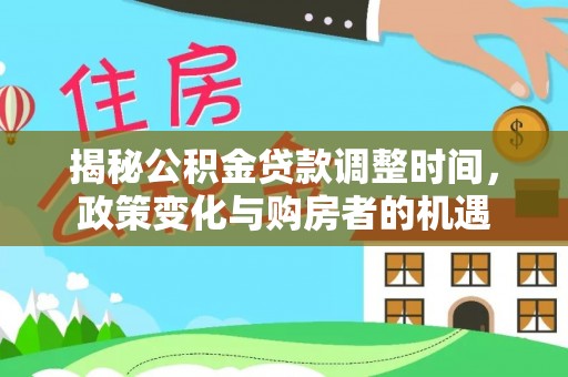 盈江揭秘公积金贷款调整时间，政策变化与购房者的机遇