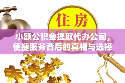 盈江小额公积金提取代办公司，便捷服务背后的真相与选择