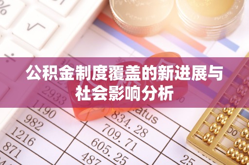 盈江公积金制度覆盖的新进展与社会影响分析