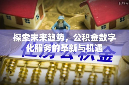 盈江探索未来趋势，公积金数字化服务的革新与机遇