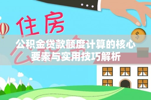 盈江公积金贷款额度计算的核心要素与实用技巧解析