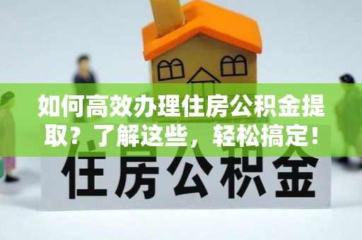 盈江如何高效办理住房公积金提取？了解这些，轻松搞定！