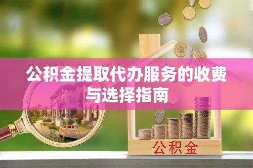 盈江公积金提取代办服务的收费与选择指南