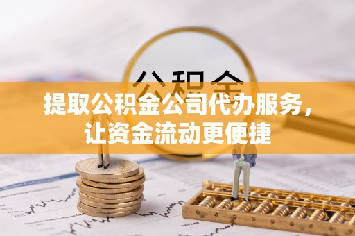 盈江提取公积金公司代办服务，让资金流动更便捷