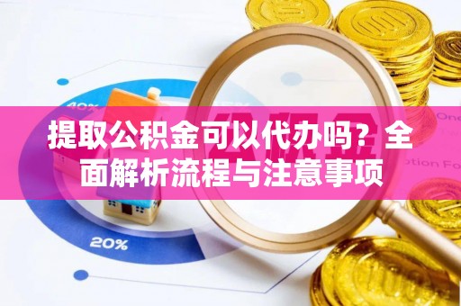 盈江提取公积金可以代办吗？全面解析流程与注意事项