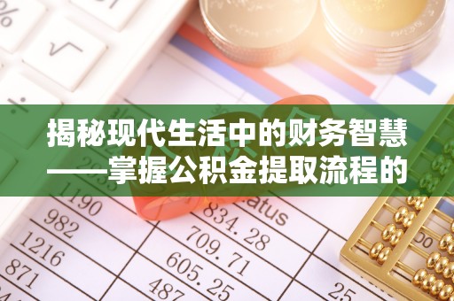盈江揭秘现代生活中的财务智慧——掌握公积金提取流程的关键步骤