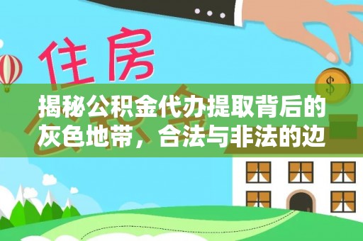 盈江揭秘公积金代办提取背后的灰色地带，合法与非法的边界