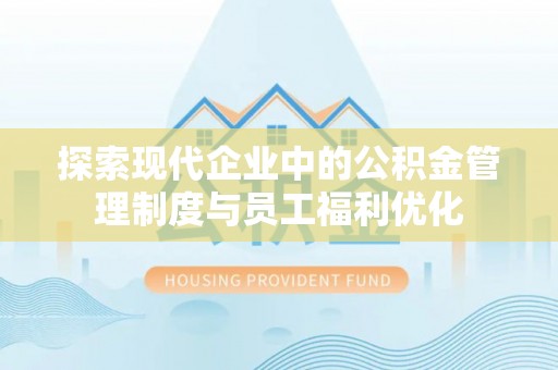 盈江探索现代企业中的公积金管理制度与员工福利优化