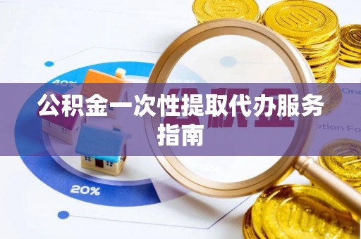 盈江公积金一次性提取代办服务指南