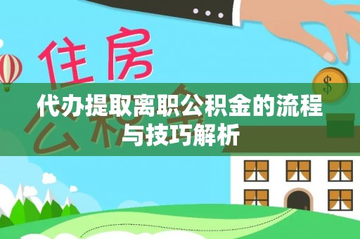 盈江代办提取离职公积金的流程与技巧解析