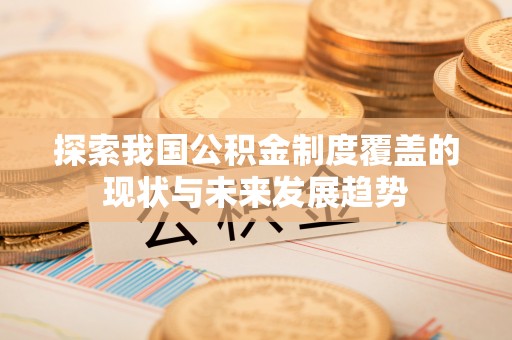 盈江探索我国公积金制度覆盖的现状与未来发展趋势