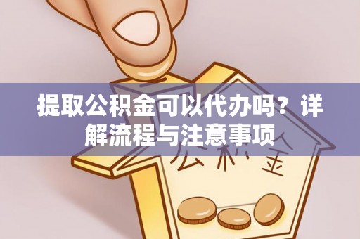 盈江提取公积金可以代办吗？详解流程与注意事项