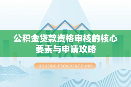 盈江公积金贷款资格审核的核心要素与申请攻略